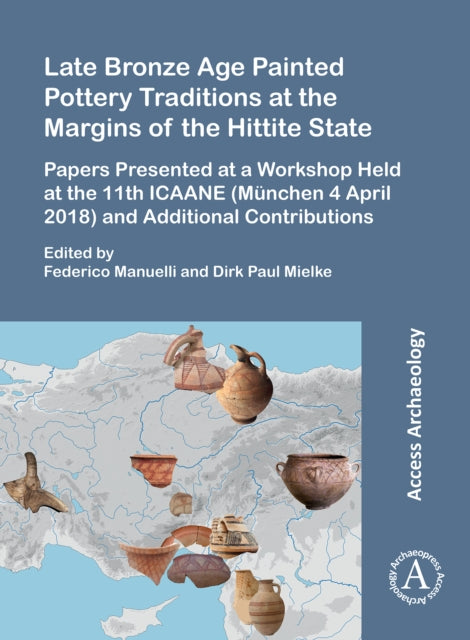 Late Bronze Age Painted Pottery Traditions at the Margins of the Hittite State: Papers Presented at a Workshop Held at the 11th ICAANE (München 4 April 2018) and Additional Contributions