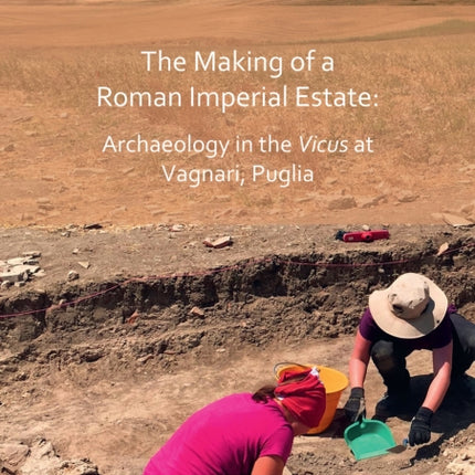 The Making of a Roman Imperial Estate: Archaeology in the Vicus at Vagnari, Puglia