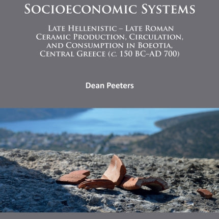 Shaping Regionality in Socio-Economic Systems: Late Hellenistic - Late Roman Ceramic Production, Circulation, and Consumption in Boeotia, Central Greece (c. 150 BC–AD 700)