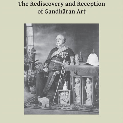 The Rediscovery and Reception of Gandhāran Art: Proceedings of the Fourth International Workshop of the Gandhāra Connections Project, University of Oxford, 24th-26th March, 2021