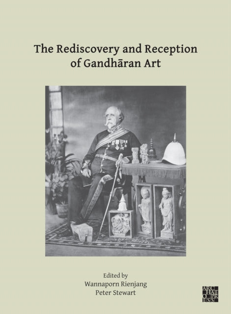 The Rediscovery and Reception of Gandhāran Art: Proceedings of the Fourth International Workshop of the Gandhāra Connections Project, University of Oxford, 24th-26th March, 2021