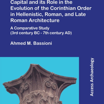 The Alexandrian Corinthian Capital and its Role in the Evolution of the Corinthian Order in Hellenistic, Roman, and Late Roman Architecture: A Comparative Study (3rd century BC - 7th century AD)