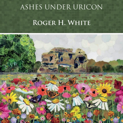 Wroxeter: Ashes under Uricon: A Cultural and Social History of the Roman City