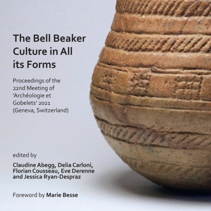 The Bell Beaker Culture in All Its Forms: Proceedings of the 22nd Meeting of ‘Archéologie et Gobelets’ 2021 (Geneva, Switzerland)