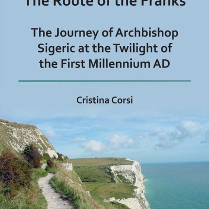 The Route of the Franks: The Journey of Archbishop Sigeric at the Twilight of the First Millennium AD