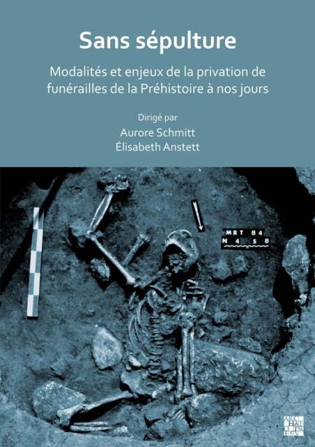 Sans sépulture: Modalités et enjeux de la privation de funérailles de la Préhistoire à nos jours