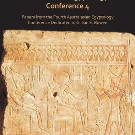 Australasian Egyptology Conference 4: Papers from the Fourth Australasian Egyptology Conference Dedicated to Gillian E. Bowen