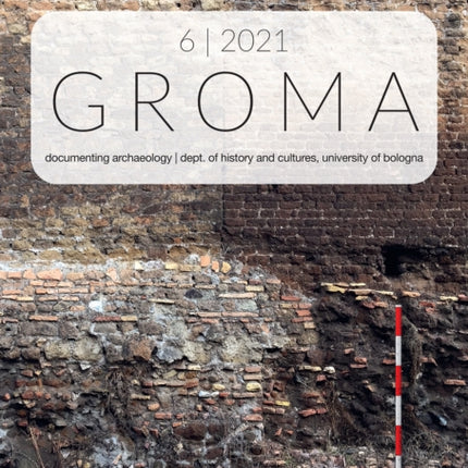 Groma: Issue 6 2021: Documenting Archaeology (Dept of History and Cultures, University of Bologna)