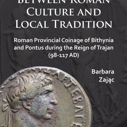 Between Roman Culture and Local Tradition: Roman Provincial Coinage of Bithynia and Pontus during the Reign of Trajan (98-117 AD)