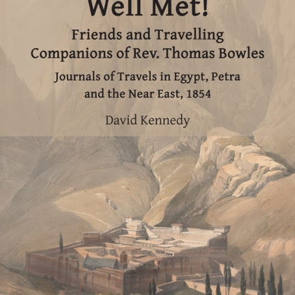 Well Met! Friends and Travelling Companions of Rev. Thomas Bowles: Journals of Travels in Egypt, Petra and the Near East, 1854