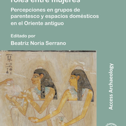 Dinámicas sociales y roles entre mujeres: Percepciones en grupos de parentesco y espacios domésticos en el Oriente antiguo