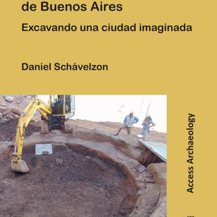 La Arqueologia Urbana de Buenos Aires: Excavando Una Ciudad Imaginada