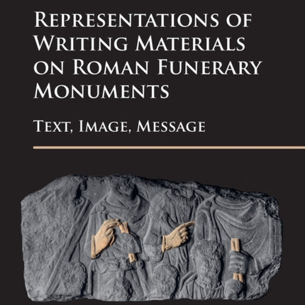 Representations of Writing Materials on Roman Funerary Monuments: Text, Image, Message