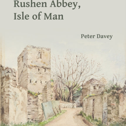 Rushen Abbey, Isle of Man: A Hundred Years of Research and Excavation