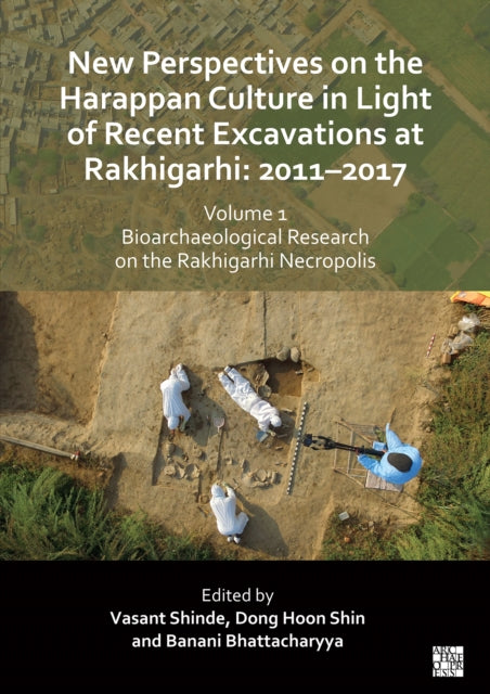 New Perspectives on the Harappan Culture in Light of Recent Excavations at Rakhigarhi: 2011-2017, Volume 1: Bioarchaeological Research on the Rakhigarhi Necropolis: Symposium Proceedings of the 6th International Congress of the Society of S