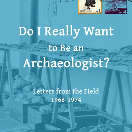 Do I Really Want to Be an Archaeologist?: Letters from the Field 1968-1974