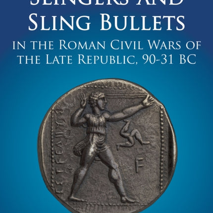 Slingers and Sling Bullets in the Roman Civil Wars of the Late Republic, 90-31 BC