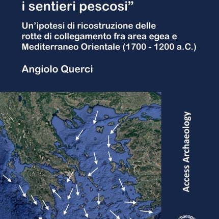 In Fretta Le Navi Correvano I Sentieri Pescosi': Un'ipotesi Di Ricostruzione Delle Rotte Di Collegamento Fra Area Egea E Mediterraneo Orientale (1700 - 1200 A.C.)