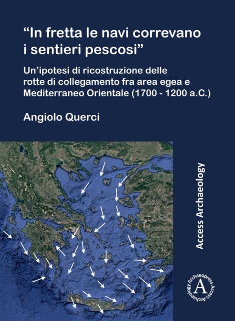 In Fretta Le Navi Correvano I Sentieri Pescosi': Un'ipotesi Di Ricostruzione Delle Rotte Di Collegamento Fra Area Egea E Mediterraneo Orientale (1700 - 1200 A.C.)