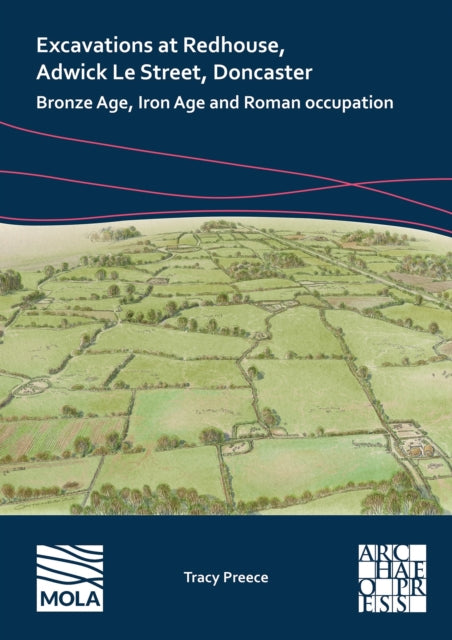 Excavations at Redhouse, Adwick Le Street, Doncaster: Bronze Age, Iron Age and Roman Occupation