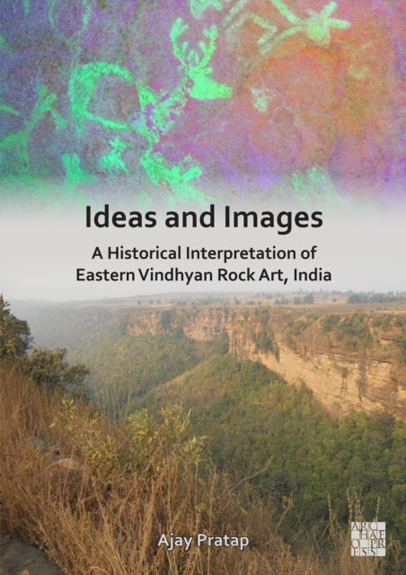 Ideas and Images A Historical Interpretation of Eastern Vindhyan Rock Art India