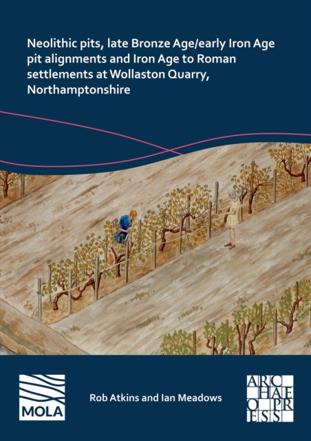 Neolithic Pits Late Bronze AgeEarly Iron Age Pit Alignments and Iron Age to Roman Settlements at Wollaston Quarry Northamptonshire