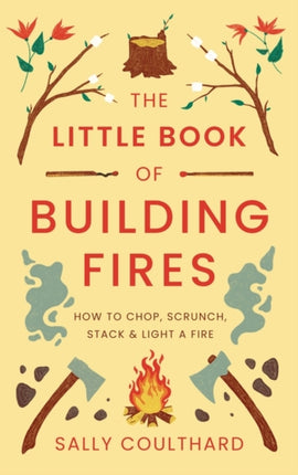 The Little Book of Building Fires: How to Chop, Scrunch, Stack and Light a Fire