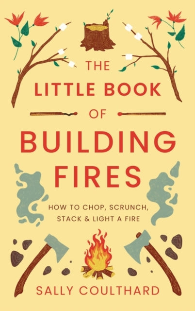 The Little Book of Building Fires: How to Chop, Scrunch, Stack and Light a Fire