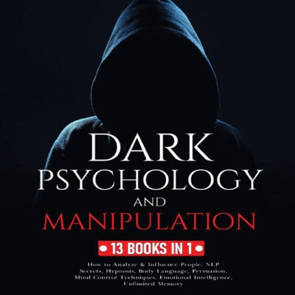 Dark Psychology and Manipulation: 13 Books in 1: How to Analyze & Influence People, NLP Secrets, Hypnosis, Body Language, Persuasion, Mind Control Techniques, Emotional Intelligence and Unlimited Memory
