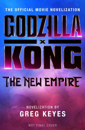 Godzilla x Kong The New Empire  The Official Movie Novelization