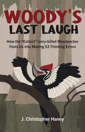 Woody’s Last Laugh: How the Extinct Ivory-billed Woodpecker Fools Us into Making 53 Thinking Errors