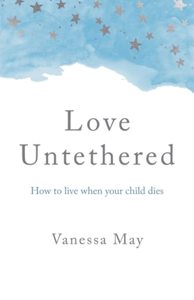 Love Untethered: How to live when your child dies