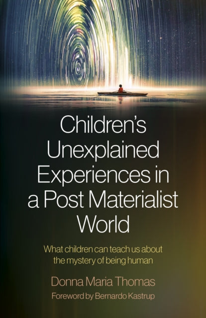 Children's Unexplained Experiences in a Post Materialist World: What children can teach us about the mystery of being human