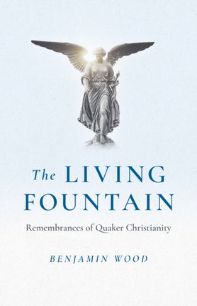 Living Fountain, The: Remembrances of Quaker Christianity