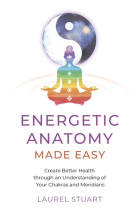 Energetic Anatomy Made Easy: Create Better Health through an Understanding of Your Chakras and Meridians