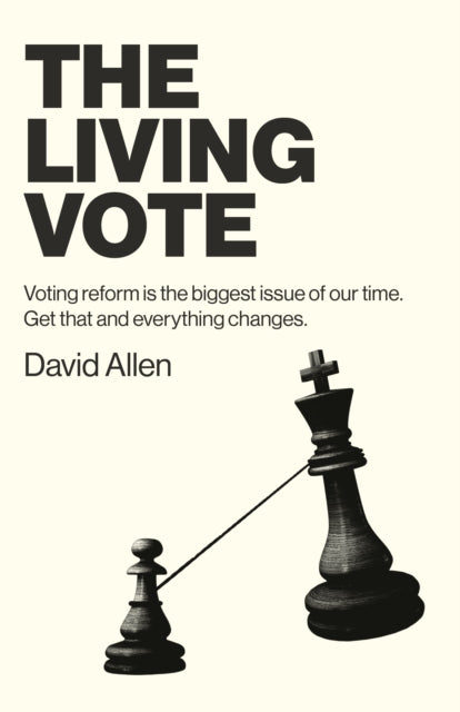 Living Vote, The: Voting reform is the biggest issue of our time. Get that and everything changes.