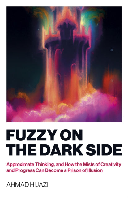 Fuzzy on the Dark Side: Approximate Thinking, and How the Mists of Creativity and Progress Can Become a Prison of Illusion