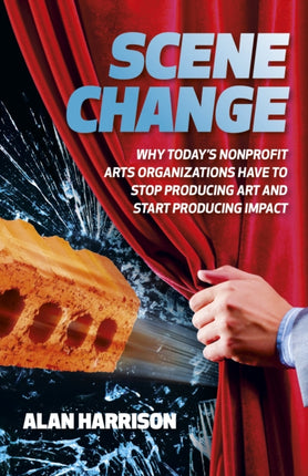 Scene Change: Why Today’s Nonprofit Arts Organizations Have to Stop Producing Art and Start Producing Impact