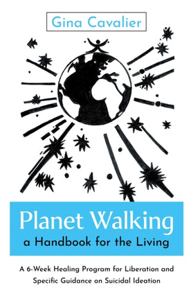 Planet Walking a Handbook for the Living  A 6Week Healing Program for Liberation and Specific Guidance on Suicidal Ideation