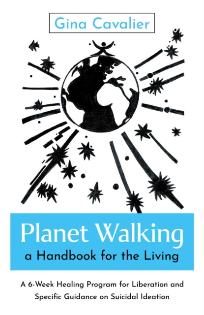 Planet Walking a Handbook for the Living  A 6Week Healing Program for Liberation and Specific Guidance on Suicidal Ideation