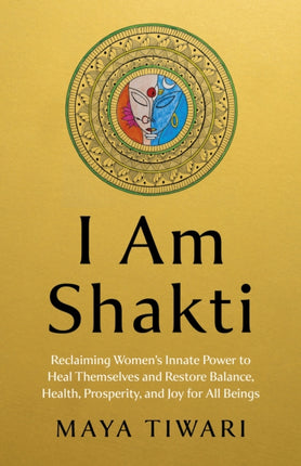 I Am Shakti  Reclaiming Womens Innate Power to Heal Themselves and Restore Balance Health Prosperity and Joy for All BeingsA