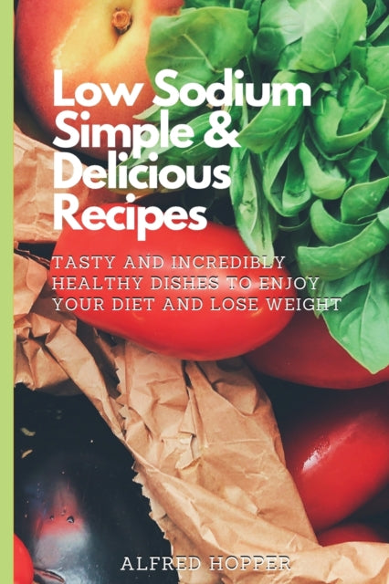 Low Sodium Simple & Delicious Recipes: Tasty and