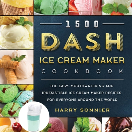 1500 DASH Ice Cream Maker Cookbook: The Easy, Mouthwatering and Irresistible Ice Cream Maker Recipes for Everyone Around the World