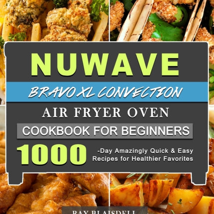 NuWave Bravo XL Convection Air Fryer Oven Cookbook for Beginners: 1000-Day Amazingly Quick & Easy Recipes for Healthier Favorites