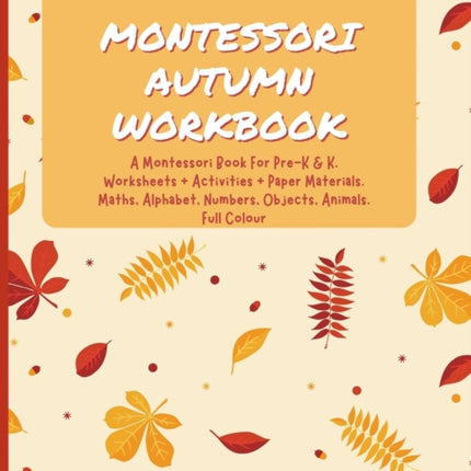 Montessori Autumn Workbook: A Montessori Worksheets For Pre-K & K. Worksheets + Activities + Paper Materials. Maths, Alphabet, Numbers, Objects, Animals. Full Colour