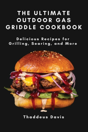 The Ultimate Outdoor Gas Griddle Cookbook: Delicious Recipes for Grilling, Searing, and More