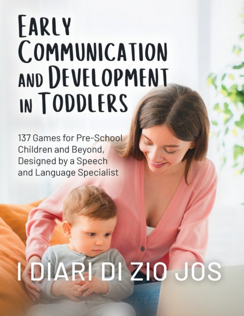 Early Communication and Development in Toddlers: 137 Games for Pre-School Children and Beyond, Designed by a Speech and Language Specialist