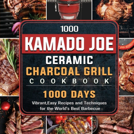 1000 Kamado Joe Ceramic Charcoal Grill Cookbook