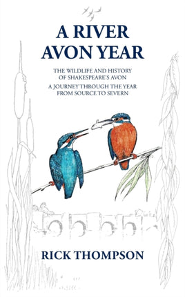 A River Avon Year: The Wildlife and History of 'Shakespeare's Avon'.  A journey through the year from source to Severn.