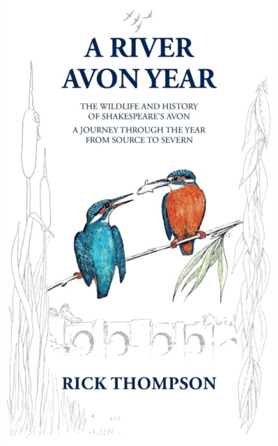 A River Avon Year: The Wildlife and History of 'Shakespeare's Avon'.  A journey through the year from source to Severn.